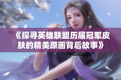 《探寻英雄联盟历届冠军皮肤的精美原画背后故事》