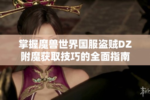 掌握魔兽世界国服盗贼DZ附魔获取技巧的全面指南