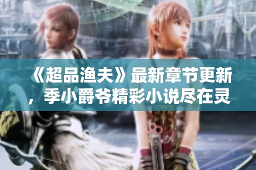 《超品渔夫》最新章节更新，季小爵爷精彩小说尽在灵域网