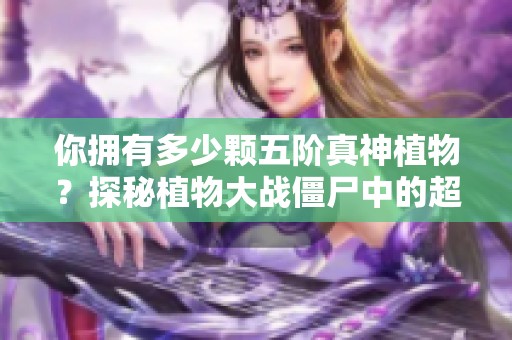 你拥有多少颗五阶真神植物？探秘植物大战僵尸中的超级角色