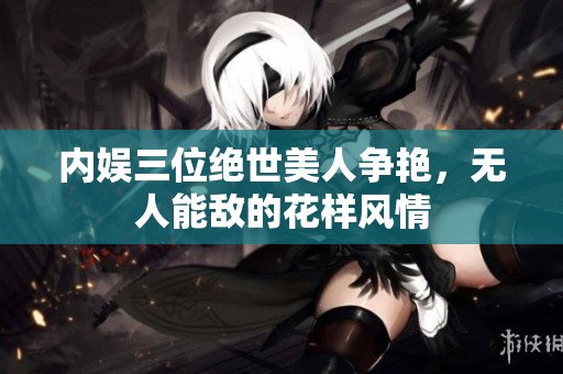 内娱三位绝世美人争艳，无人能敌的花样风情
