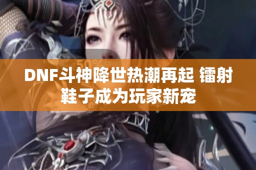 DNF斗神降世热潮再起 镭射鞋子成为玩家新宠