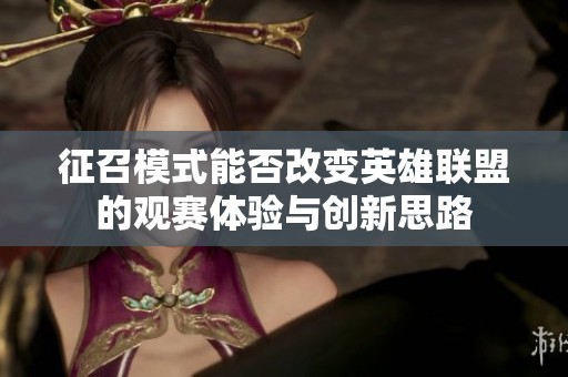 征召模式能否改变英雄联盟的观赛体验与创新思路