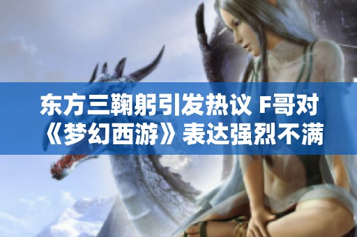 东方三鞠躬引发热议 F哥对《梦幻西游》表达强烈不满