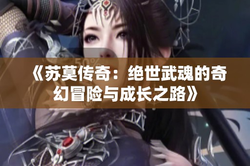 《苏莫传奇：绝世武魂的奇幻冒险与成长之路》