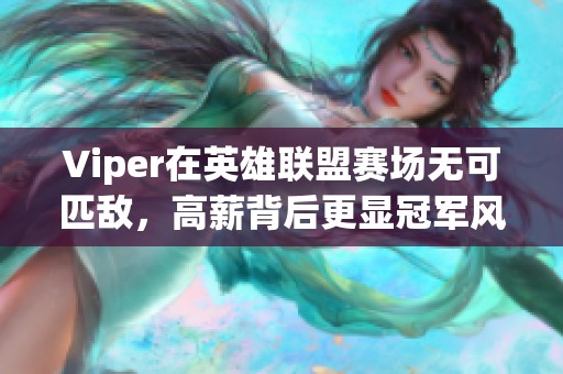 Viper在英雄联盟赛场无可匹敌，高薪背后更显冠军风范