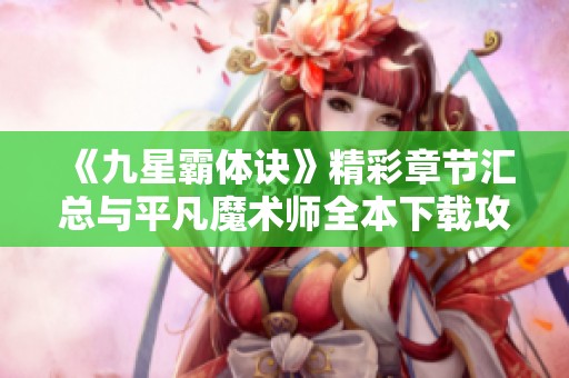《九星霸体诀》精彩章节汇总与平凡魔术师全本下载攻略