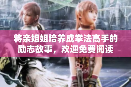 将亲姐姐培养成拳法高手的励志故事，欢迎免费阅读