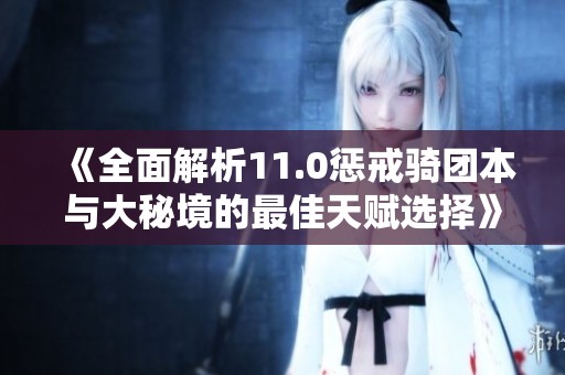 《全面解析11.0惩戒骑团本与大秘境的最佳天赋选择》