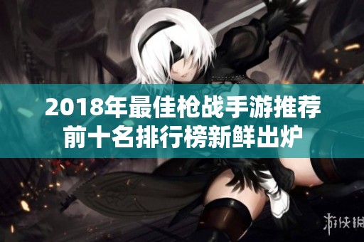 2018年最佳枪战手游推荐前十名排行榜新鲜出炉