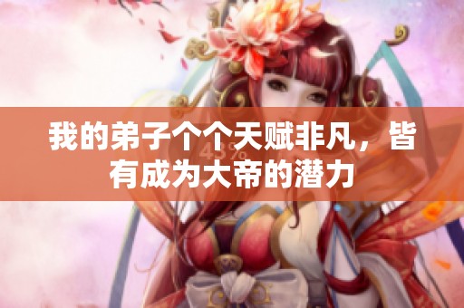 我的弟子个个天赋非凡，皆有成为大帝的潜力