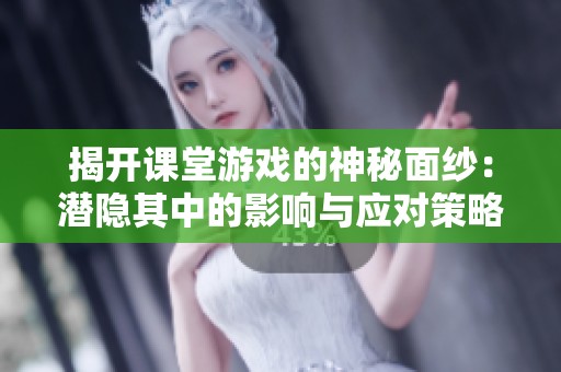 揭开课堂游戏的神秘面纱：潜隐其中的影响与应对策略