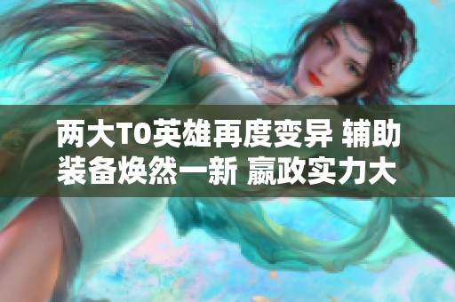 两大T0英雄再度变异 辅助装备焕然一新 嬴政实力大幅提升
