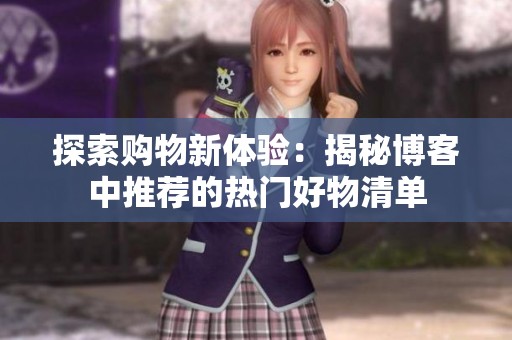 探索购物新体验：揭秘博客中推荐的热门好物清单