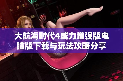 大航海时代4威力增强版电脑版下载与玩法攻略分享