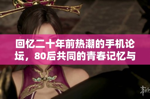 回忆二十年前热潮的手机论坛，80后共同的青春记忆与遗憾