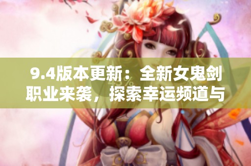 9.4版本更新：全新女鬼剑职业来袭，探索幸运频道与强化深渊攻略