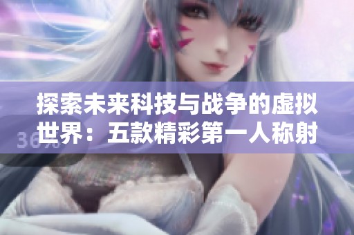 探索未来科技与战争的虚拟世界：五款精彩第一人称射击游戏推荐
