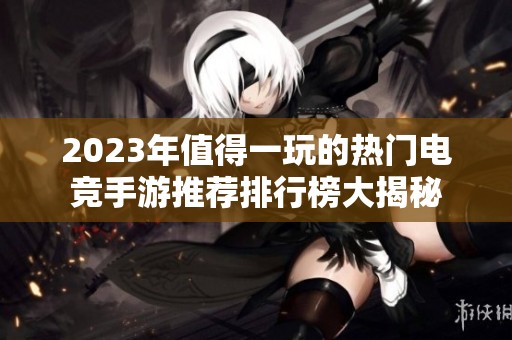 2023年值得一玩的热门电竞手游推荐排行榜大揭秘
