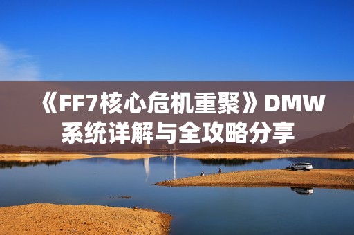 《FF7核心危机重聚》DMW系统详解与全攻略分享