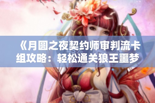 《月圆之夜契约师审判流卡组攻略：轻松通关狼王噩梦》