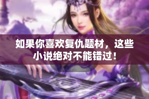 如果你喜欢复仇题材，这些小说绝对不能错过！