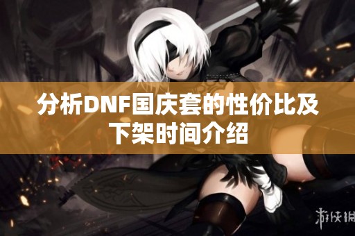 分析DNF国庆套的性价比及下架时间介绍