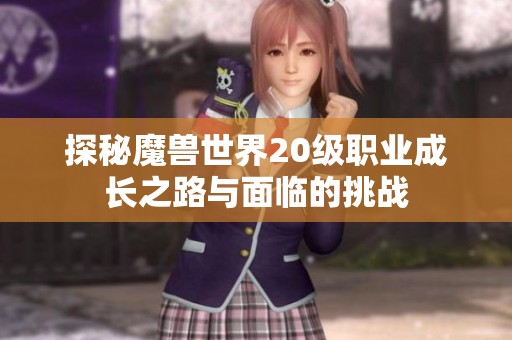 探秘魔兽世界20级职业成长之路与面临的挑战