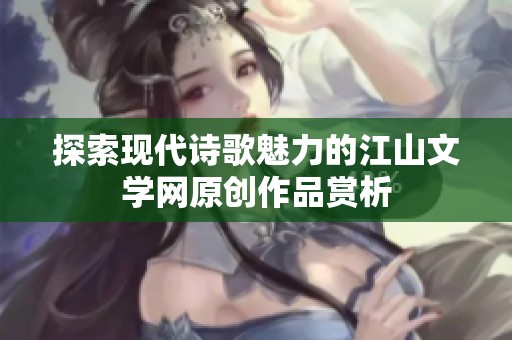 探索现代诗歌魅力的江山文学网原创作品赏析