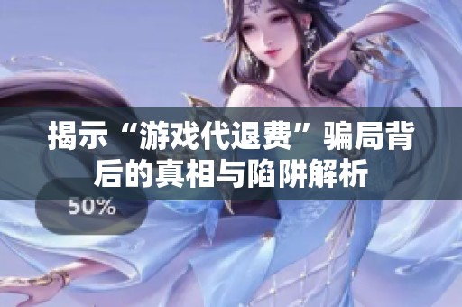 揭示“游戏代退费”骗局背后的真相与陷阱解析