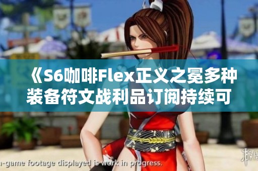 《S6咖啡Flex正义之冕多种装备符文战利品订阅持续可玩》