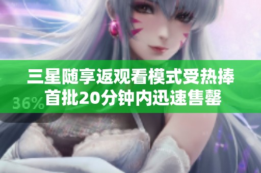 三星随享返观看模式受热捧 首批20分钟内迅速售罄