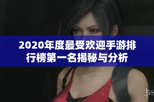 2020年度最受欢迎手游排行榜第一名揭秘与分析