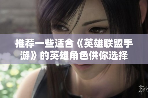 推荐一些适合《英雄联盟手游》的英雄角色供你选择