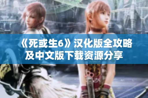 《死或生6》汉化版全攻略及中文版下载资源分享