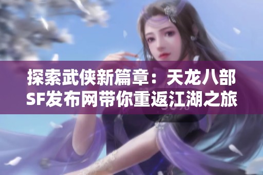 探索武侠新篇章：天龙八部SF发布网带你重返江湖之旅
