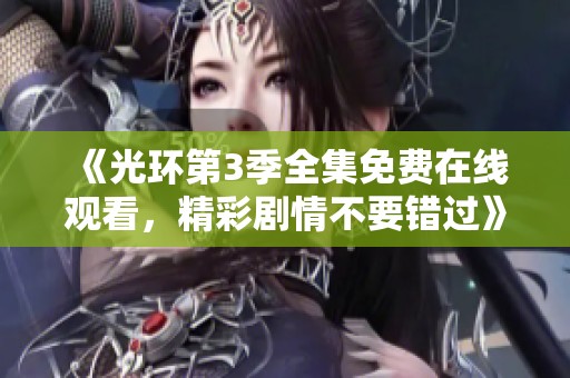 《光环第3季全集免费在线观看，精彩剧情不要错过》