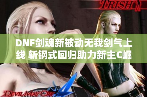 DNF剑魂新被动无我剑气上线 斩钢式回归助力新主C崛起