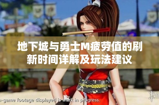 地下城与勇士M疲劳值的刷新时间详解及玩法建议