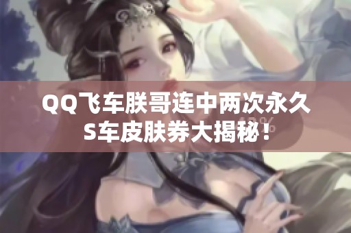 QQ飞车朕哥连中两次永久S车皮肤券大揭秘！