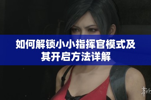 如何解锁小小指挥官模式及其开启方法详解