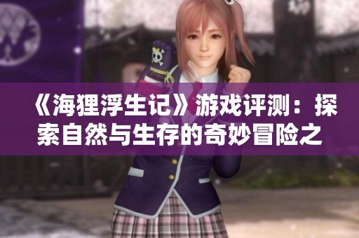 《海狸浮生记》游戏评测：探索自然与生存的奇妙冒险之旅
