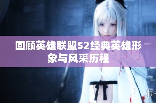 回顾英雄联盟S2经典英雄形象与风采历程