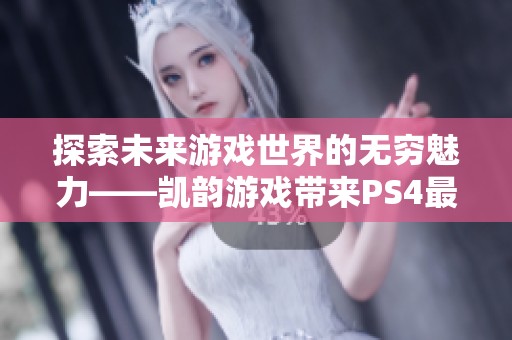 探索未来游戏世界的无穷魅力——凯韵游戏带来PS4最新动态