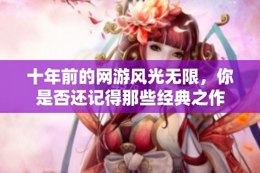 十年前的网游风光无限，你是否还记得那些经典之作