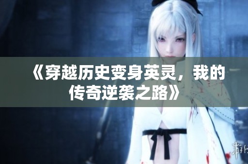 《穿越历史变身英灵，我的传奇逆袭之路》