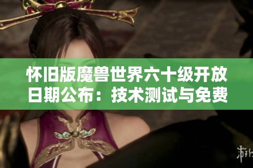 怀旧版魔兽世界六十级开放日期公布：技术测试与免费体验时间详解