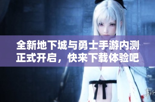 全新地下城与勇士手游内测正式开启，快来下载体验吧