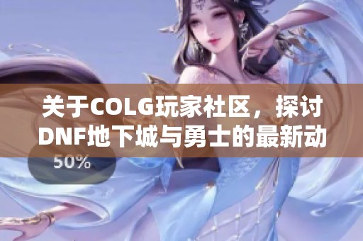关于COLG玩家社区，探讨DNF地下城与勇士的最新动态与策略分享