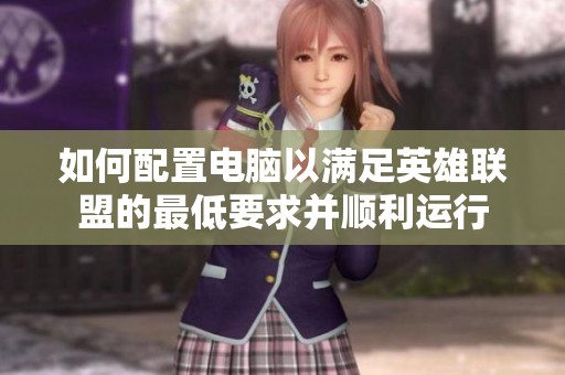 如何配置电脑以满足英雄联盟的最低要求并顺利运行